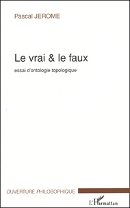 Pascal Jérôme - Le vrai & le faux. - Essai d'ontologie topologique.