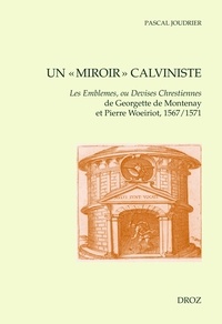 Pascal Joudrier - Un "miroir" calviniste - Les Emblèmes, ou Devises chrestiennes de Georgette de Montenay et Pierre Woeiriot, 1567/1571.