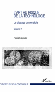 Pascal Krajewski - L'art au risque de la technologie - Volume 2, Le glaçage du sensible.