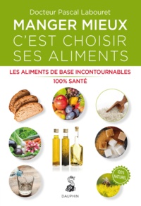 Pascal Labouret - Manger mieux c'est choisir ses aliments - Les aliments de base incontournables 100% santé.
