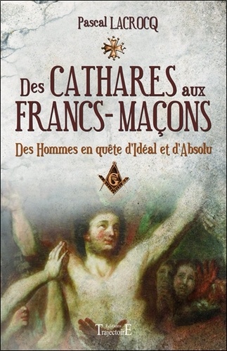 Pascal Lacrocq - Des cathares aux francs-maçons - Des hommes en quête d'Idéal et d'Absolu.