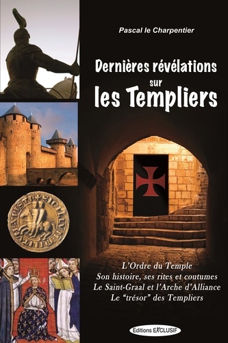 Pascal Le Charpentier - Dernieres Révélations sur les Templiers - L'Ordre du Temple, Ses rites et coutumes, Le Saint-Graal et l'Arche d'Alliance, Le "Trésor" des Templiers.