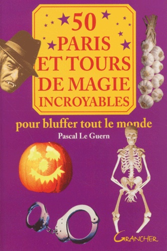 Pascal Le Guern - 50 Paris Et Tours De Magie Incroyables. Pour Bluffer Tout Le Monde.