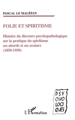 Folie et spiritisme. Histoire du discours psychopathologique sur la pratique du spiritisme, ses abords et ses avatars (1850-1950)