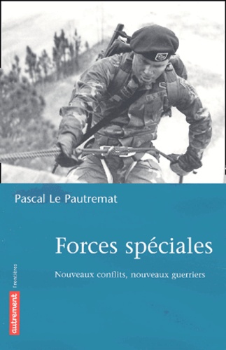 Pascal Le Pautremat - Forces Speciales. Nouveaux Conflits, Nouveaux Guerriers.