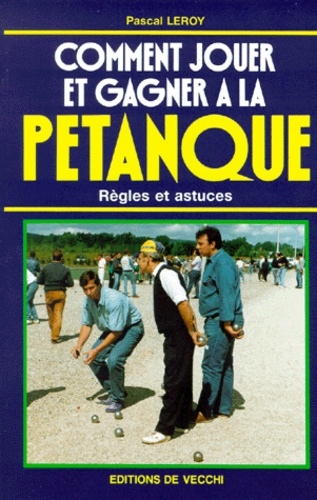 Pascal Leroy - Comment Jouer Et Gagner A La Petanque. Regles Et Astuces.