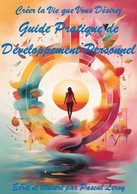  Pascal Leroy - Créer la Vie que Vous Désirez : Guide Pratique de Développement Personnel.