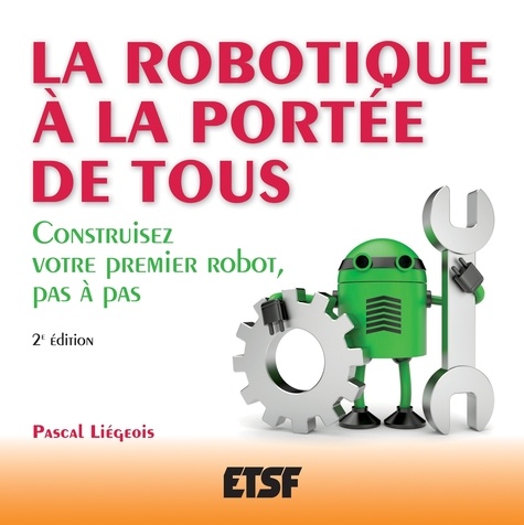 Pascal Liégeois - La robotique à la portee de tous - Construisez votre premier robot, pas à pas.