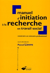 Pascal Lièvre et  Collectif - Manuel D'Initiation A La Recherche En Travail Social. Construire Un Memoire Professionnel.