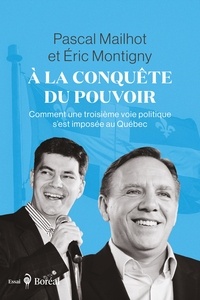 Pascal Mailhot et Eric Montigny - À la conquête du pouvoir - Comment une troisième voie politique s’est imposée au Québec.