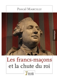 Pascal Marcilly - Les francs-maçons et la chute du roi.
