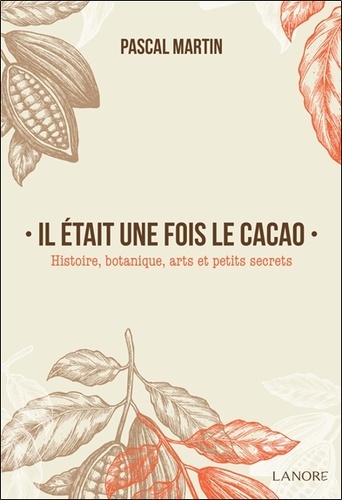 Il était une fois le cacao. Histoire, botanique, arts et petits secrets