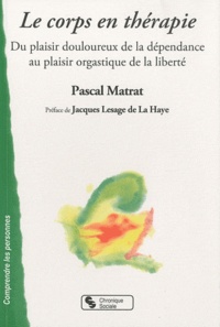 Pascal Matrat - Le corps en thérapie - Du plaisir douloureux de la dépendance au plaisir orgastique de la liberté.