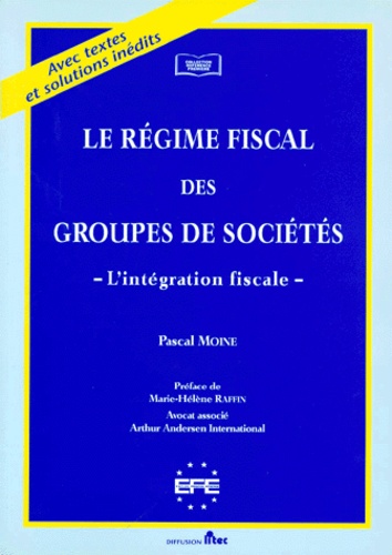 Pascal Moine - Le Regime Fiscal Des Groupes De Societes. L'Integration Fiscale, Avec Textes Et Solutions Inedits.