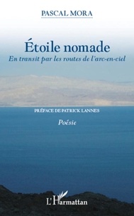 Pascal Mora - Etoile nomade - En transit par les routes de l'arc-en-ciel - Poésie.