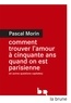 Pascal Morin - Comment trouver l'amour à cinquante ans quand on est parisienne (et autres questions capitales).