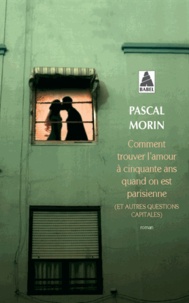 Pascal Morin - Comment trouver l'amour à cinquante ans quand on est parisienne - (Et autres questions capitales).