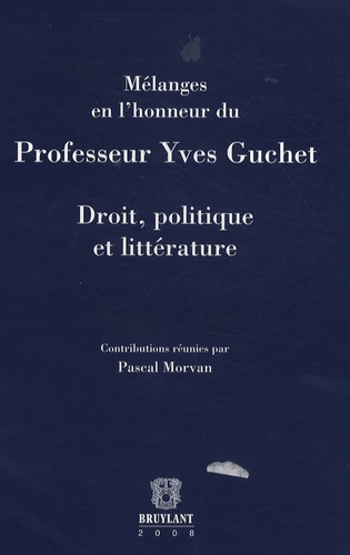 Pascal Morvan - Droit, politique et littérature - Mélanges en l'honneur du Professeur Yves Guchet.