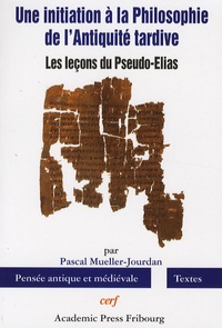Pascal Mueller-Jourdan - Une initiation à la Philosophie de l'Antiquité tardive - Les leçons du Pseudo-Elias.