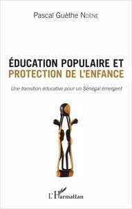 Pascal Ndène - Education populaire et protection de l'enfance - Une transition éducative pour un Sénégal renaissant.