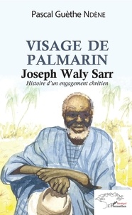 Pascal Ndène - Visage de Palmerin. Joseph Waly Sarr - Histoire d'un engagement chrétien.