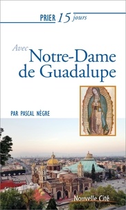 Pascal Nègre - Prier 15 jours avec Notre-Dame de Guadalupe.