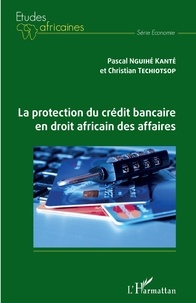 Pascal Nguihé Kanté et Christian Techiotsop - La protection du crédit bancaire en droit africain des affaires.
