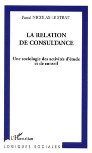 Pascal Nicolas-Le Strat - La relation de consultance - Une sociologie des activités d'étude et de conseil.