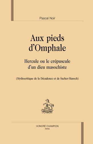 Pascal Noir - Aux pieds d'Omphale - Hercule ou le crépuscule d'un dieu masochiste (Mythocritique de la Décadence et de Sacher-Masoch).