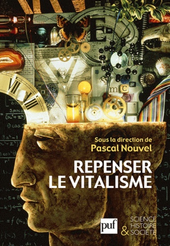 Pascal Nouvel - Repenser le vitalisme - Histoire et philosophie du vitalisme.