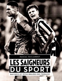 Pascal Paillardet - Les saigneurs du sport - Bad boys et têtes brûlées des terrains.