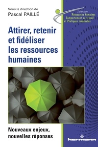 Pascal Paillé - Attirer, retenir et fidéliser les ressources humaines - Nouveaux enjeux, nouvelles réponses.