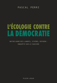 Pascal Perri - L'écologie contre la démocratie - Notre-Dame-des-Landes, Sivens, Roybon : enquête sur le zadisme.