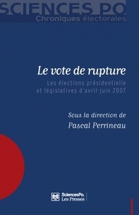 Pascal Perrineau - Le vote de rupture - Les élections présidentielle et législatives d'avril-juin 2007.