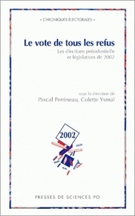 Pascal Perrineau - Le Vote De Tous Les Refus. Les Elections Presidentielles Et Legislatives De 2002.