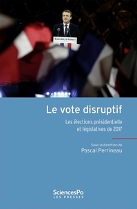 Pascal Perrineau - Le vote disruptif - Les élections présidentielle et législatives de 2017.