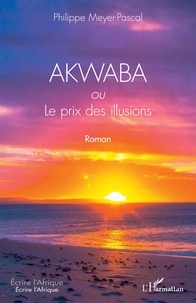 Pascal Philippe Meyer - Akwaba ou Le prix des illusions.