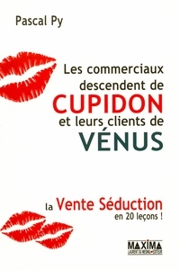 Pascal Py - Les commerciaux descendent de cupidon et leurs clients de vénus - La vente séduction en 20 leçons.