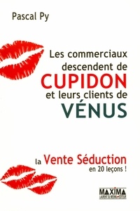 Pascal Py - Les commerciaux descendent de Cupidon et leurs clients de Vénus - La vente séduction en 20 leçons !.