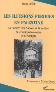 Pascal Quéré - Les Illusions Perdues En Palestine. La Societe Des Nations Et La Genese Du Conflit Judeo-Arabe (1922-1939).