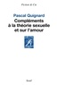 Pascal Quignard - Compléments à la théorie sexuelle et sur l'amour.