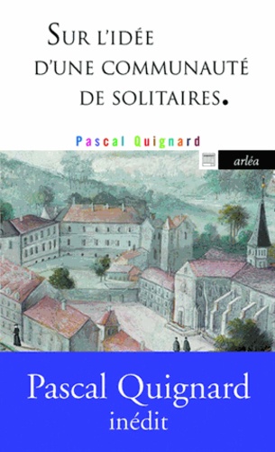 Pascal Quignard - Sur l'idée d'une communauté de solitaires.