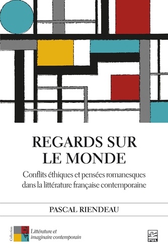 Pascal Riendeau - Regards sur le monde - Conflits éthiques et pensées romanesques dans la littérature française contemporaine.