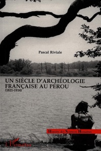 Pascal Riviale - Un siècle d'archéologie française au Pérou - 1821-1914.