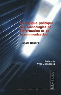 Pascal Robert - Logique politique des technologies de l'information et de la communication - Critique de la logistique du "glissement de la prérogative politique".