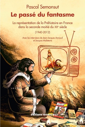 Le passé du fantasme. La représentation de la préhistoire en France dans la seconde moitié du XXe siècle (1940-2012)