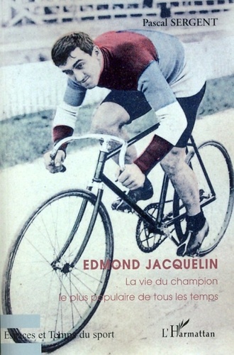 Edmond Jacquelin. La vie du champion le plus populaire de tous les temps