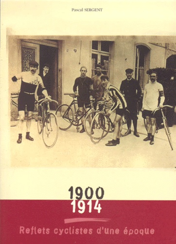 Pascal Sergent - Reflets Cyclistes D'Une Epoque. 1900-1914.