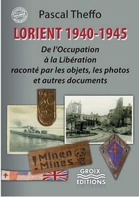 Pascal Theffo - Lorient 1939-1945 - De l'occupation à la libération raconté par les objets, les photos et autres documents.