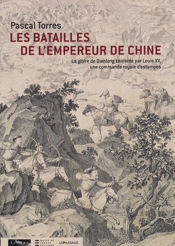 Pascal Torres - Les batailles de l'empereur de Chine - La gloire de Qianlong célébrée par Louis XV, une commande royale d'estampes.